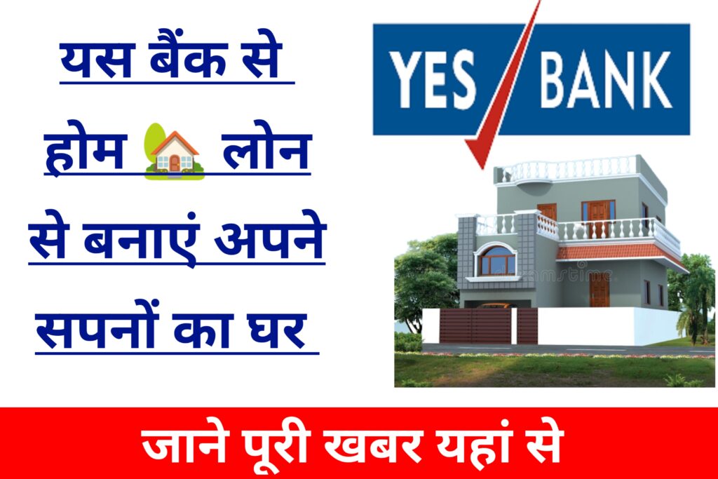 Yes Bank Home Loan Yojana 2023: यस बैंक दे रही है घर बनाने के लिए लोन जाने क्या है ब्याज दर पात्रता एवं आवेदन की प्रक्रिया